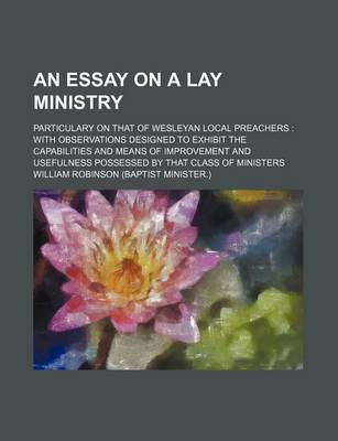 Book cover for An Essay on a Lay Ministry; Particulary on That of Wesleyan Local Preachers with Observations Designed to Exhibit the Capabilities and Means of Improvement and Usefulness Possessed by That Class of Ministers