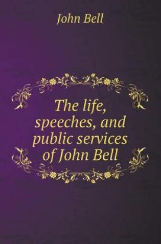 Cover of The life, speeches, and public services of John Bell