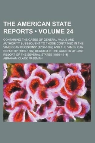 Cover of The American State Reports (Volume 24); Containing the Cases of General Value and Authority Subsequent to Those Contained in the "American Decisions" [1760-1869] and the "American Reports" [1869-1887] Decided in the Courts of Last Resort of the Several St