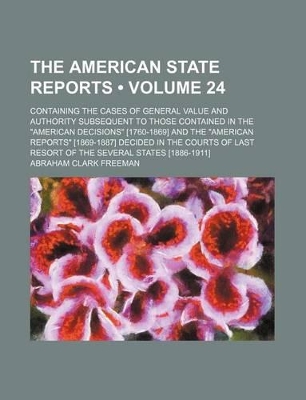 Book cover for The American State Reports (Volume 24); Containing the Cases of General Value and Authority Subsequent to Those Contained in the "American Decisions" [1760-1869] and the "American Reports" [1869-1887] Decided in the Courts of Last Resort of the Several St