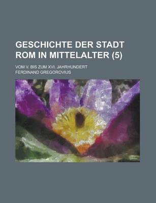 Book cover for Geschichte Der Stadt ROM in Mittelalter; Vom V. Bis Zum XVI. Jahrhundert (5 )