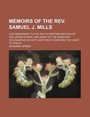 Book cover for Memoirs of the REV. Samuel J. Mills; Late Missionary to the South Western Section of the United States, and Agent of the American Colonization Society, Deputed to Explore the Coast of Africa