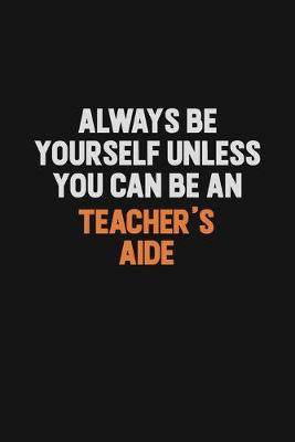 Book cover for Always Be Yourself Unless You Can Be A Teacher's Aide