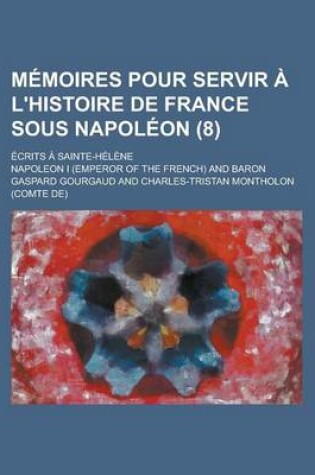 Cover of M Moires Pour Servir L'Histoire de France Sous Napol on (8); Crits Sainte-H L Ne