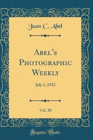 Cover of Abel's Photographic Weekly, Vol. 30: July 1, 1922 (Classic Reprint)