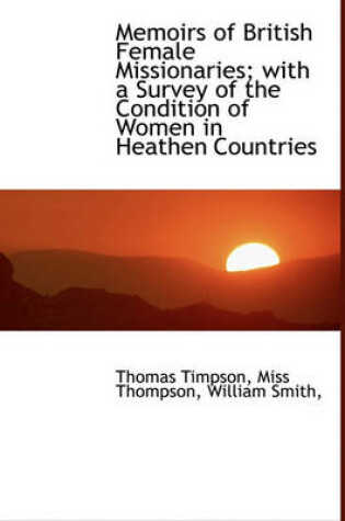 Cover of Memoirs of British Female Missionaries; With a Survey of the Condition of Women in Heathen Countries