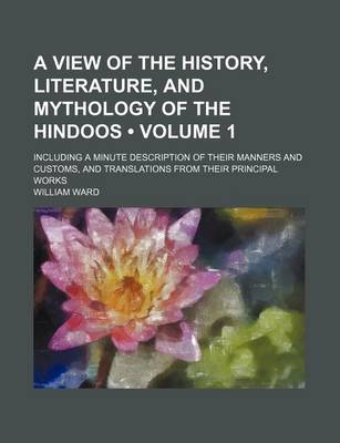 Book cover for A View of the History, Literature, and Mythology of the Hindoos (Volume 1); Including a Minute Description of Their Manners and Customs, and Translations from Their Principal Works