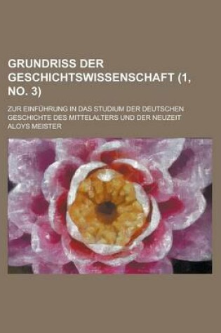 Cover of Grundriss Der Geschichtswissenschaft; Zur Einfuhrung in Das Studium Der Deutschen Geschichte Des Mittelalters Und Der Neuzeit (1, No. 3 )