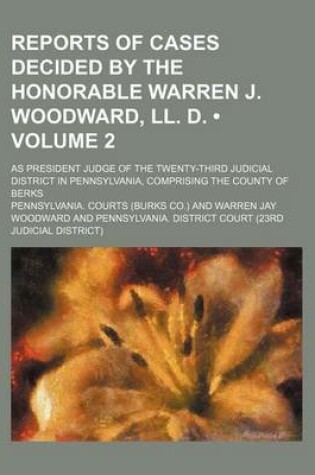 Cover of Reports of Cases Decided by the Honorable Warren J. Woodward, LL. D. (Volume 2); As President Judge of the Twenty-Third Judicial District in Pennsylva