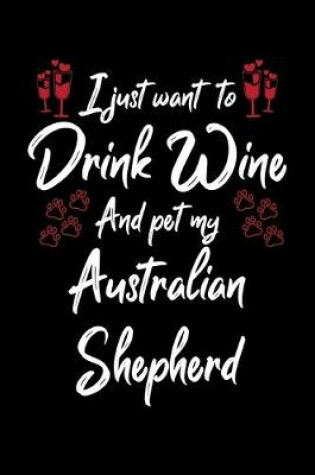 Cover of I Just Wanna Drink Wine And Pet My Australian Shepherd