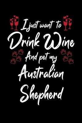 Book cover for I Just Wanna Drink Wine And Pet My Australian Shepherd