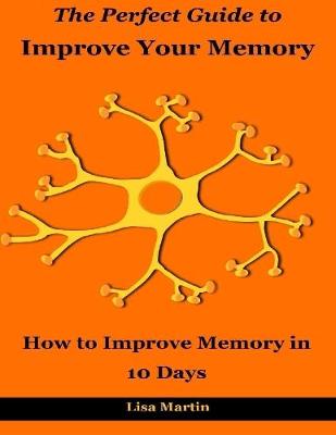 Book cover for The Perfect Guide to Improve Your Memory : How to Improve Memory In 10 Days