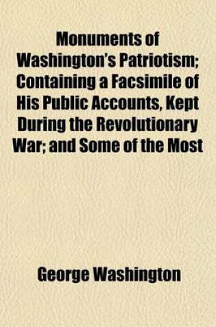 Cover of Monuments of Washington's Patriotism; Containing a Facsimile of His Public Accounts, Kept During the Revolutionary War; And Some of the Most