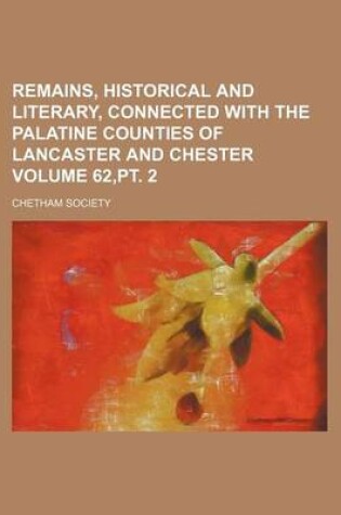 Cover of Remains, Historical and Literary, Connected with the Palatine Counties of Lancaster and Chester Volume 62, PT. 2