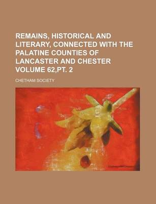 Book cover for Remains, Historical and Literary, Connected with the Palatine Counties of Lancaster and Chester Volume 62, PT. 2