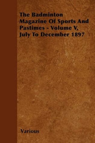 Cover of The Badminton Magazine Of Sports And Pastimes - Volume V, July To December 1897