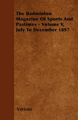 Book cover for The Badminton Magazine Of Sports And Pastimes - Volume V, July To December 1897