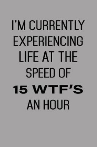 Cover of I'm Currently Experiencing Life at the Speed of 15 Wtf's an Hour