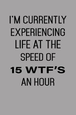 Book cover for I'm Currently Experiencing Life at the Speed of 15 Wtf's an Hour