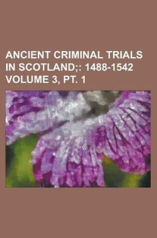 Cover of Ancient Criminal Trials in Scotland (Volume 3, PT. 1); 1488-1542