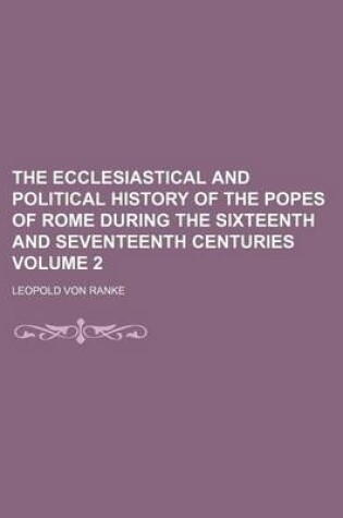 Cover of The Ecclesiastical and Political History of the Popes of Rome During the Sixteenth and Seventeenth Centuries Volume 2