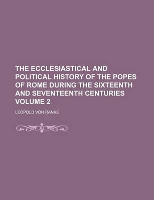Book cover for The Ecclesiastical and Political History of the Popes of Rome During the Sixteenth and Seventeenth Centuries Volume 2