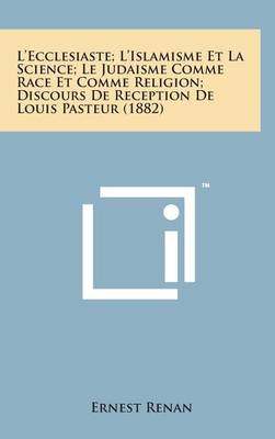 Book cover for L'Ecclesiaste; l'Islamisme Et La Science; Le Judaisme Comme Race Et Comme Religion; Discours de Reception de Louis Pasteur (1882)