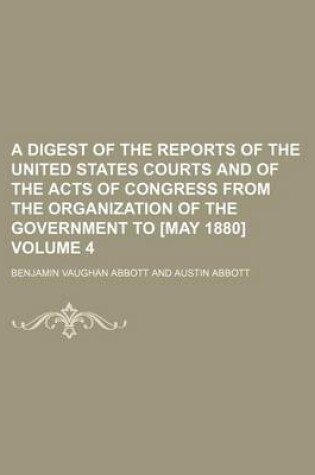 Cover of A Digest of the Reports of the United States Courts and of the Acts of Congress from the Organization of the Government to [May 1880] Volume 4