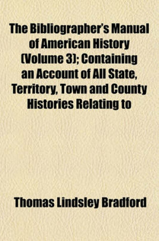 Cover of The Bibliographer's Manual of American History (Volume 3); Containing an Account of All State, Territory, Town and County Histories Relating to