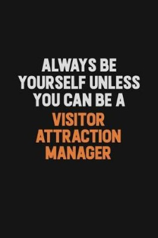 Cover of Always Be Yourself Unless You Can Be A Visitor Attraction Manager