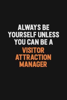 Book cover for Always Be Yourself Unless You Can Be A Visitor Attraction Manager