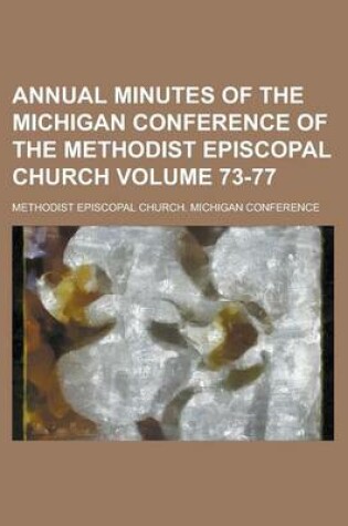 Cover of Annual Minutes of the Michigan Conference of the Methodist Episcopal Church Volume 73-77