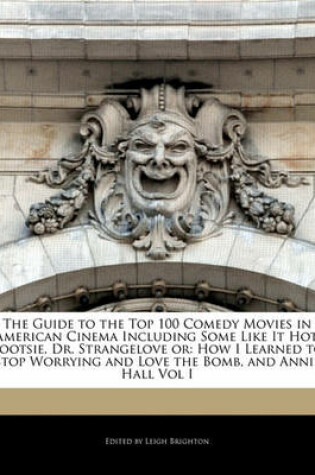 Cover of The Guide to the Top 100 Comedy Movies in American Cinema Including Some Like It Hot, Tootsie, Dr. Strangelove or