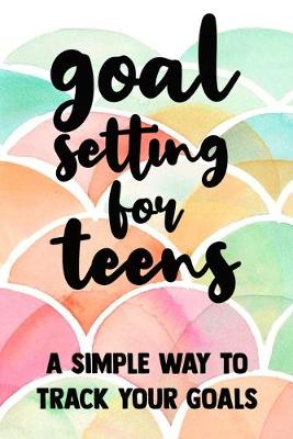 Book cover for Goal Setting for Teens A Simple Way To Track Your Golas