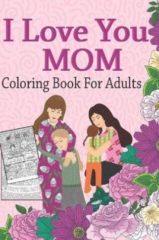 Cover of I Love You Mom Coloring Book For Adults