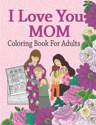 Book cover for I Love You Mom Coloring Book For Adults