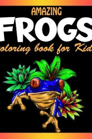 Cover of Amazing Frogs Coloring Book for Kids