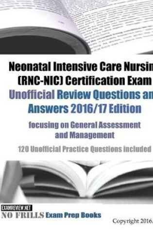 Cover of Neonatal Intensive Care Nursing (RNC-NIC) Certification Exam Unofficial Review Questions and Answers 2016/17 Edition, focusing on General Assessment and Management