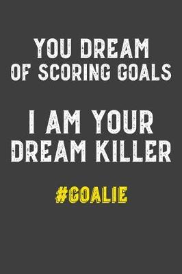 Book cover for You Dream of Scoring Goals I Am Your Dream Killer #Goalie