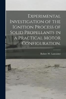 Book cover for Experimental Investigation of the Ignition Process of Solid Propellants in a Practical Motor Configuration.