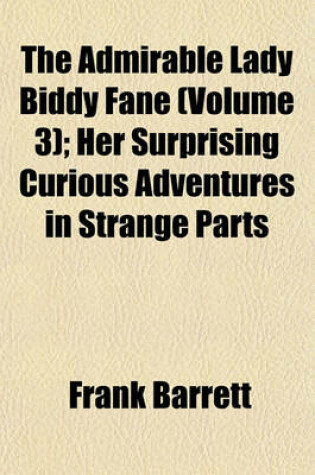 Cover of The Admirable Lady Biddy Fane (Volume 3); Her Surprising Curious Adventures in Strange Parts