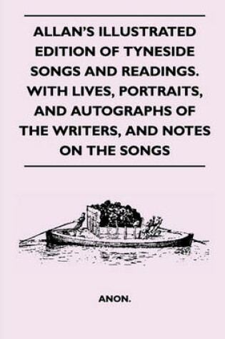 Cover of Allan's Illustrated Edition Of Tyneside Songs And Readings. With Lives, Portraits, And Autographs Of The Writers, And Notes On The Songs