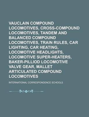 Book cover for Vauclain Compound Locomotives, Cross-Compound Locomotives, Tandem and Balanced Compound Locomotives, Train Rules, Car Lighting, Car Heating, Locomotive Headlights, Locomotive Super-Heaters, Baker-Pilliod Locomotive Valve Gear, Mallet