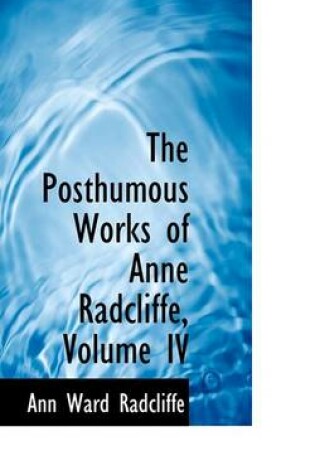 Cover of The Posthumous Works of Anne Radcliffe, Volume IV