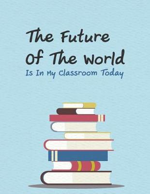 Book cover for The Future of the World Is in My Classroom Today.