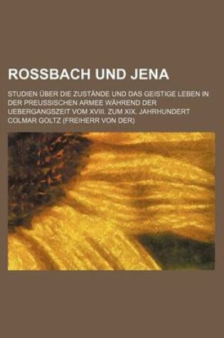 Cover of Rossbach Und Jena; Studien Uber Die Zustande Und Das Geistige Leben in Der Preussischen Armee Wahrend Der Uebergangszeit Vom XVIII. Zum XIX. Jahrhunde