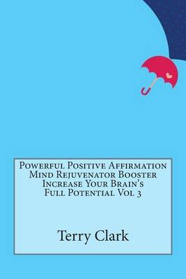 Book cover for Powerful Positive Affirmation Mind Rejuvenator Booster Increase Your Brain's Full Potential Vol 3