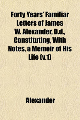 Book cover for Forty Years' Familiar Letters of James W. Alexander, D.D., Constituting, with Notes, a Memoir of His Life (V.1)