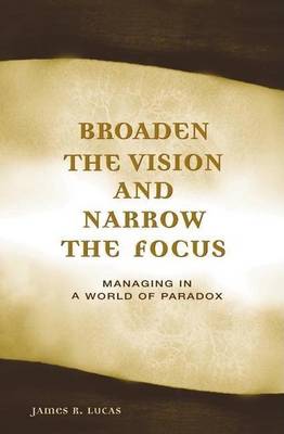 Book cover for Broaden the Vision and Narrow the Focus Managing in a World of Paradox