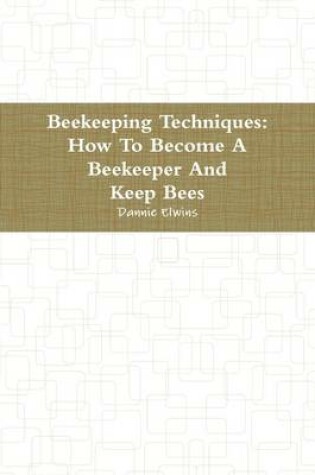 Cover of Beekeeping Techniques: How to Become a Beekeeper and Keep Bees